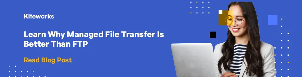 Learn Why Managed File Transfer Is Better Than FTP
