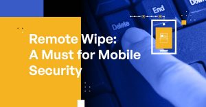 Remote Wipe: A Must for Mobile Security