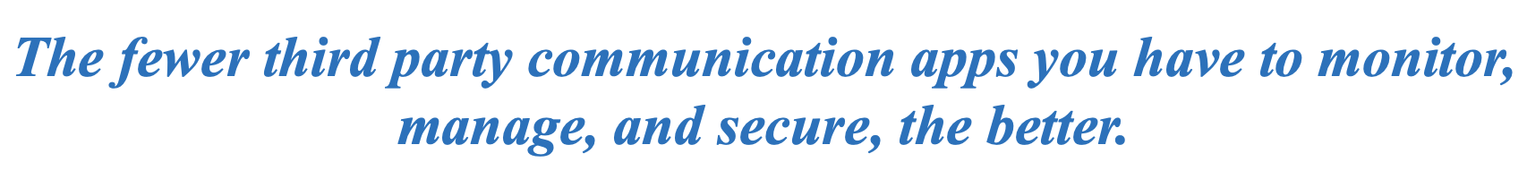 The fewer third-party communication apps you have to monitor, manage, and secure, the better.