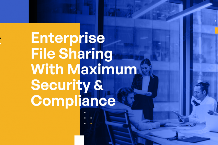 Enterprise File Sharing With Maximum Security & Compliance