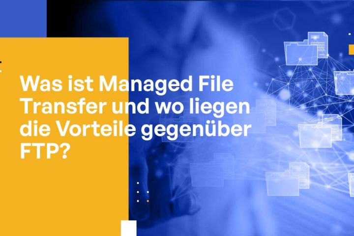 Was ist Managed File Transfer und wo liegen die Vorteile gegenüber FTP?