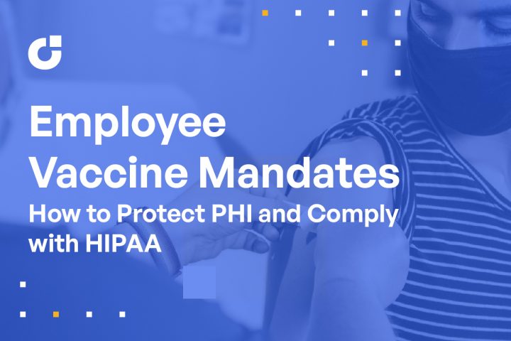 How To Protect PHI and Comply With HIPAA While Meeting Employee Vaccine Mandates
