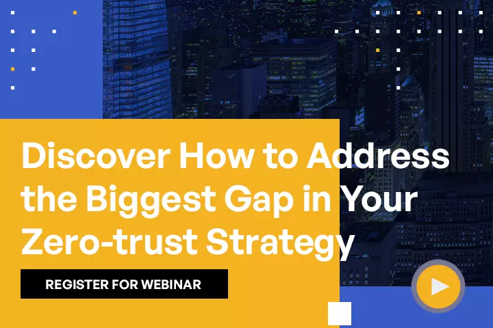 Discover How to Address the Biggest Gap in Your Zero-trust Strategy