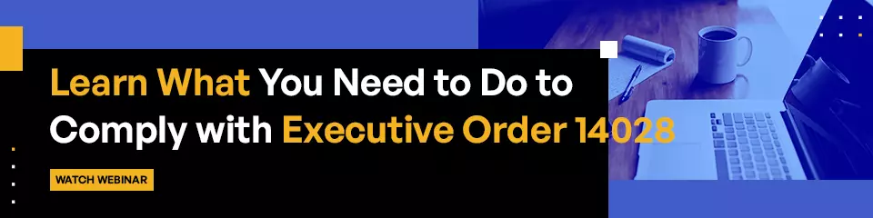 Learn What You Need to Do to Comply with Executive Order 14028