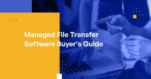 Managed File Transfer Software Buyer’s Guide