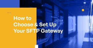How to Choose & Set Up Your SFTP Gateway