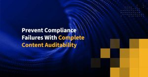 Prevent Compliance Failures With Complete Content Auditability