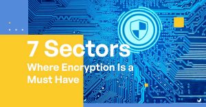 7 Industry Sectors That Need Data Encryption