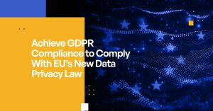 Achieve GDPR Compliance to Comply With EU’s New Data Privacy Law