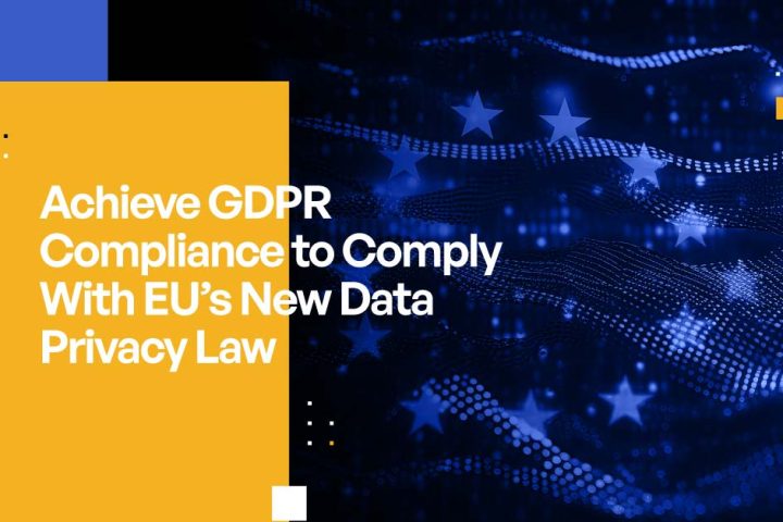 Achieve GDPR Compliance to Comply With EU’s New Data Privacy Law