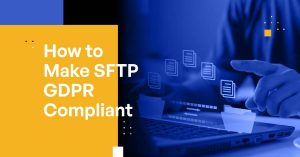 Is SFTP GDPR Compliant? [How to Make SFTP GDPR Compliant]
