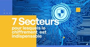 7 secteurs d’activité pour lesquels le chiffrement est nécessaire