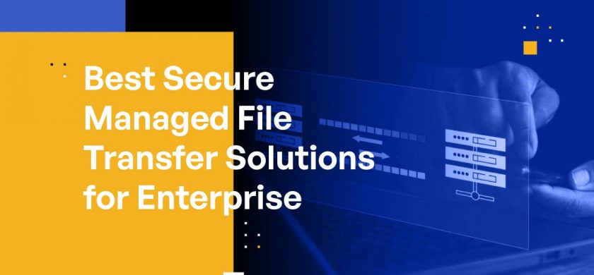 Best Secure Managed File Transfer Solutions for Enterprise