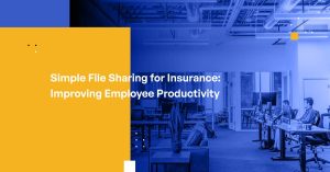 Simple File Sharing for Insurance: Improving Employee Productivity