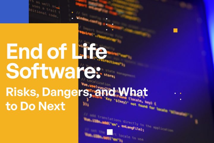 End of Life Software Risks, Dangers & What to Do Next