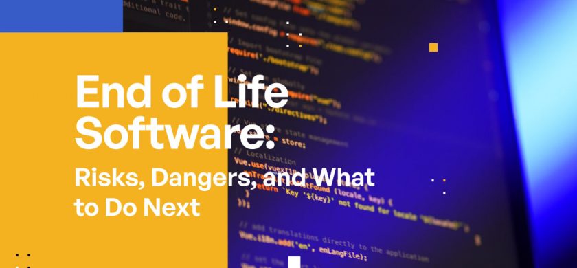 End of Life Software Risks, Dangers & What to Do Next