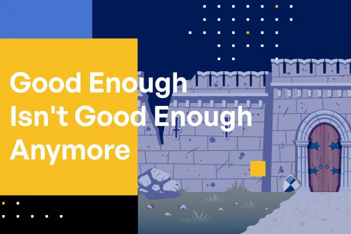 Good Enough Isn’t Good Enough Anymore