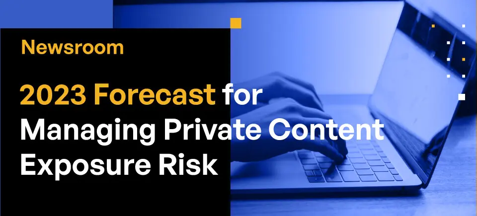 Newsroom - 2023 Forecast for Managing Private Content Exposure Risk