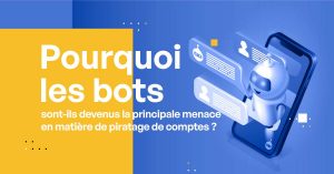 Pourquoi les bots sont-ils devenus la principale menace en matière de piratage de comptes