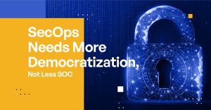 SecOps Needs More Democratization, Not Less SOC