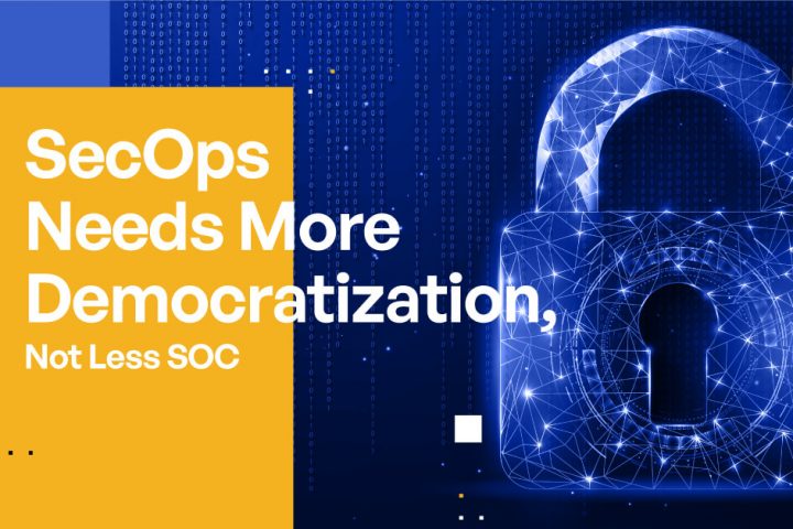 SecOps Needs More Democratization, Not Less SOC
