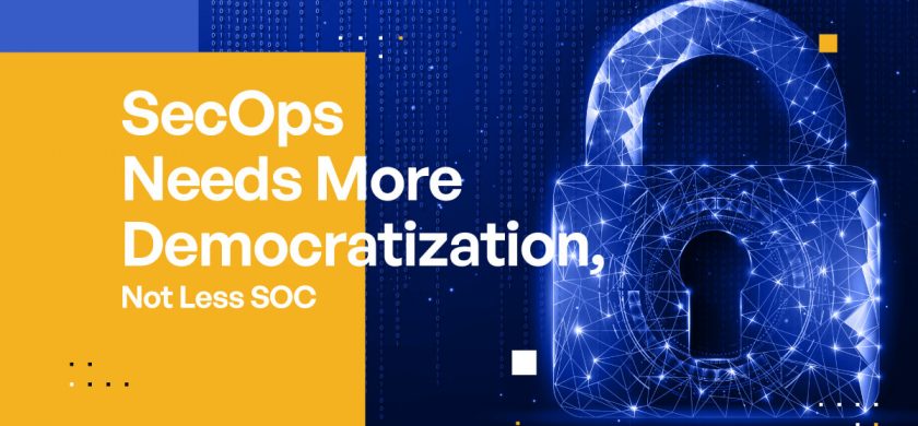 SecOps Needs More Democratization, Not Less SOC