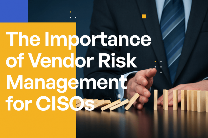 The Importance of Vendor Risk Management for CISOs