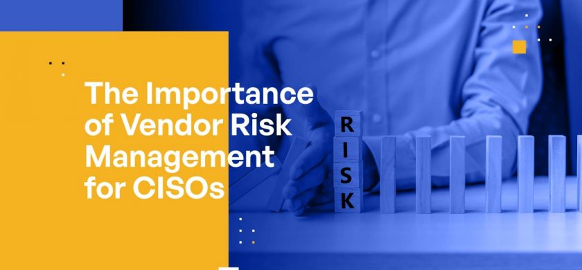 The Importance of Vendor Risk Management for CISOs