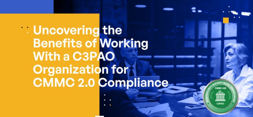 Uncovering the Benefits of Working With a C3PAO Organization for CMMC 2.0 Compliance