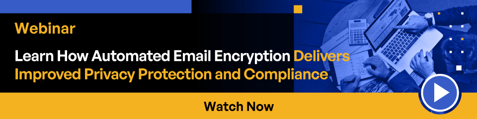 Webinar Learn How Automated Email Encryption Delivers Improved Privacy Protection and Compliance