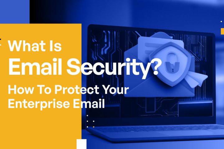 What Is Email Security? How To Protect Your Enterprise Email