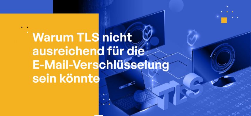 Warum TLS für Ihre E-Mail-Verschlüsselungsstrategie möglicherweise nicht ausreicht