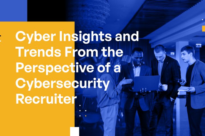 Cyber Insights and Trends From the Perspective of a Cybersecurity Recruiter