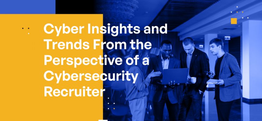 Cyber Insights and Trends From the Perspective of a Cybersecurity Recruiter