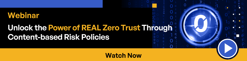 Webinar Unlock the Power of Real Zero Trust Through Content-based Risk Policies
