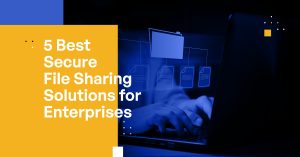 5 Best Secure File Sharing Solutions for Enterprises
