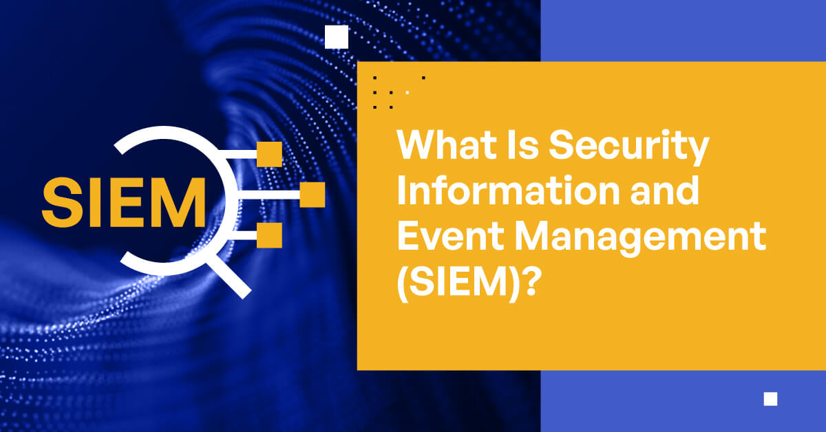 What Is Security Information and Event Management (SIEM)?