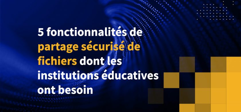 5 fonctionnalités de partage sécurisé de fichiers dont les institutions éducatives ont besoin