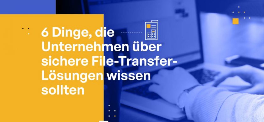 6 Things Businesses Need to Know About Secure File Transfer Solutions