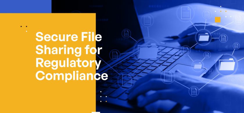 Secure File Sharing: Achieve Regulatory Compliance With GDPR, HIPAA, FedRAMP, and Other Regulations