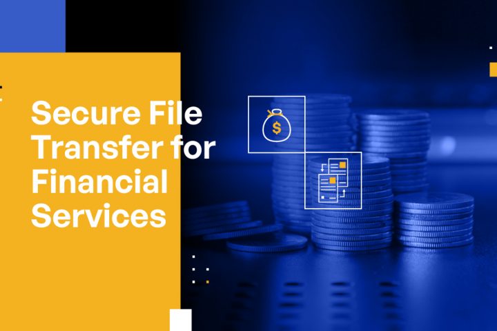 Secure File Transfer for Financial Services: Best Practices for MFT and Automated File Transfer