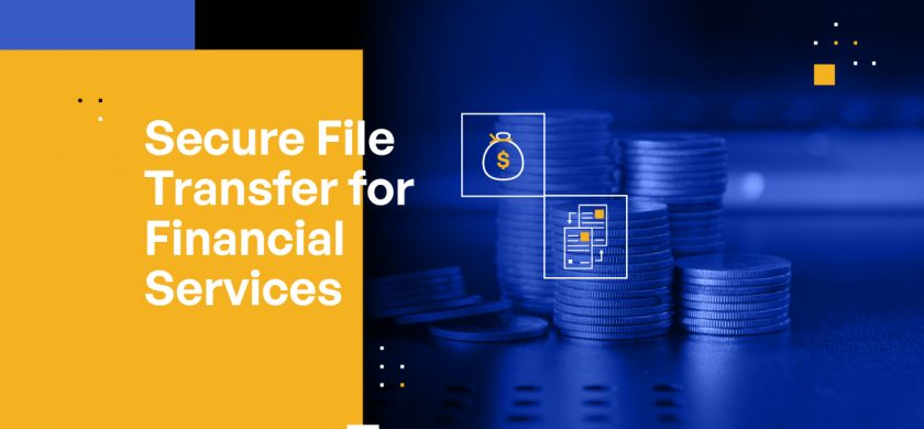 Secure File Transfer for Financial Services: Best Practices for MFT and Automated File Transfer