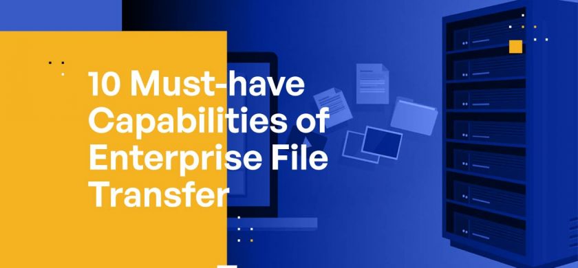 10 Must-have Capabilities of Enterprise File Transfer