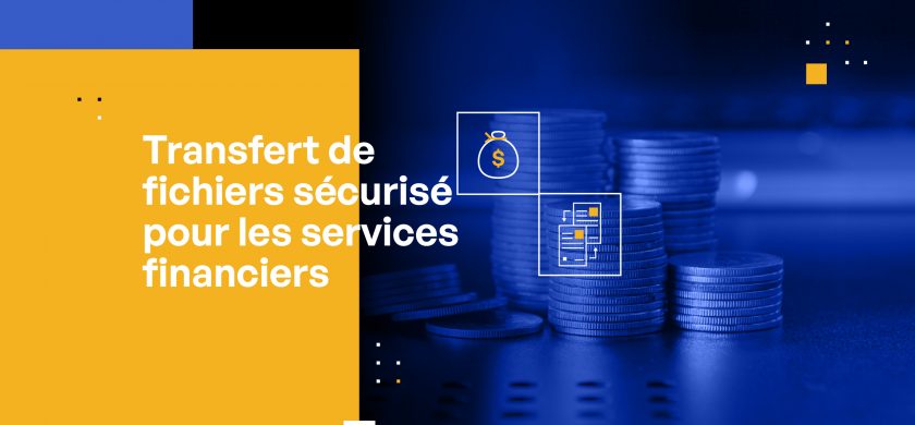 Transfert de fichiers sécurisé pour les services financiers : les bonnes pratiques en matière de MFT et de transfert automatisé de fichiers