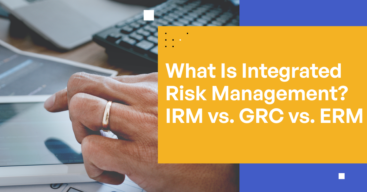 What Is Integrated Risk Management? IRM vs. GRC vs. ERM