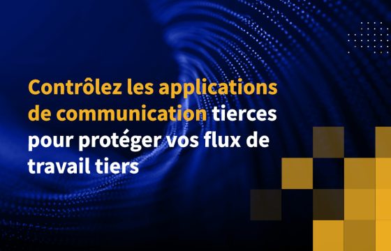 Contrôlez les applications de communication tierces pour protéger vos flux de travail tiers