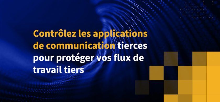 Contrôlez les applications de communication tierces pour protéger vos flux de travail tiers