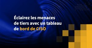 Éclairez les menaces de tiers avec un tableau de bord de CISO