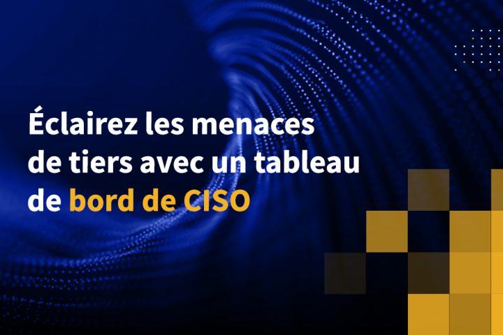 Éclairez les menaces de tiers avec un tableau de bord de CISO