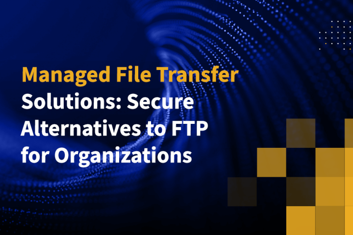 Managed File Transfer Solutions: Secure Alternatives to FTP for Organizations